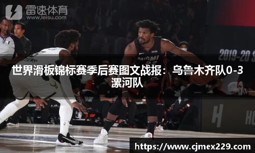 世界滑板锦标赛季后赛图文战报：乌鲁木齐队0-3漯河队