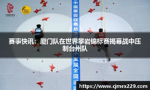 赛事快讯：厦门队在世界攀岩锦标赛揭幕战中压制台州队