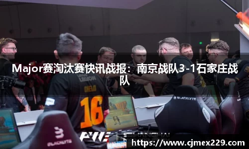 Major赛淘汰赛快讯战报：南京战队3-1石家庄战队