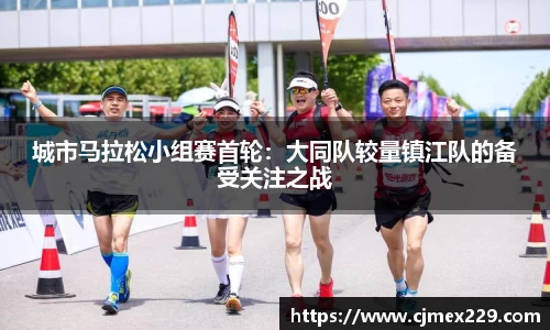 城市马拉松小组赛首轮：大同队较量镇江队的备受关注之战